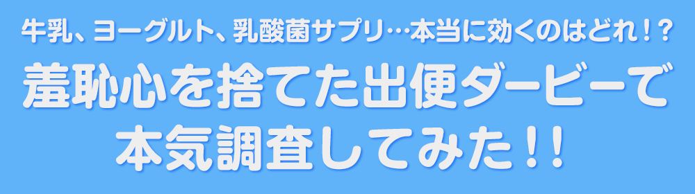 牛乳、ヨーグルト、乳酸菌サプリ…本当に効くのはどれ！？羞恥心を捨てた出便ダービーで本気調査してみた！！